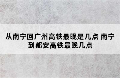 从南宁回广州高铁最晚是几点 南宁到都安高铁最晚几点